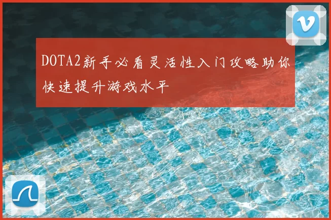 DOTA2新手必看灵活性入门攻略助你快速提升游戏水平