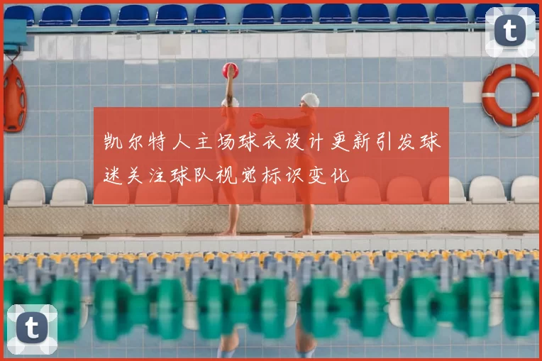 凯尔特人主场球衣设计更新引发球迷关注球队视觉标识变化