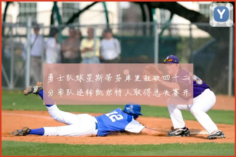 勇士队球星斯蒂芬库里狂砍四十二分率队逆转凯尔特人取得总决赛开门红