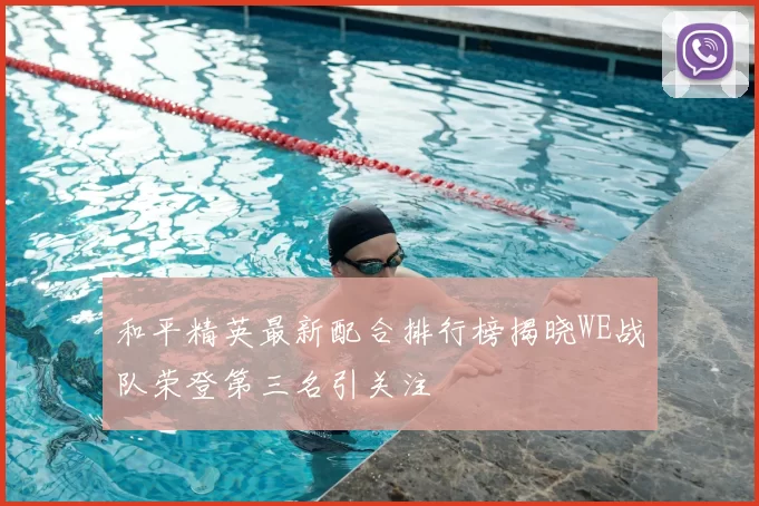 和平精英最新配合排行榜揭晓WE战队荣登第三名引关注