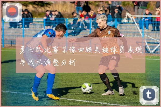 勇士队比赛录像回顾关键球员表现与战术调整分析