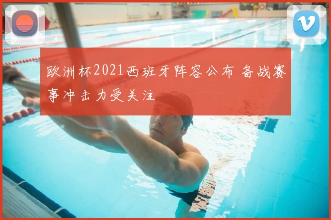 欧洲杯2021西班牙阵容公布 备战赛事冲击力受关注