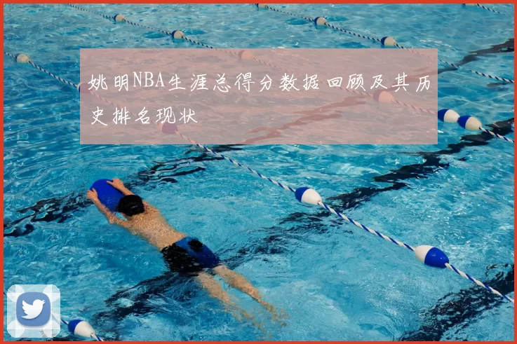 姚明NBA生涯总得分数据回顾及其历史排名现状