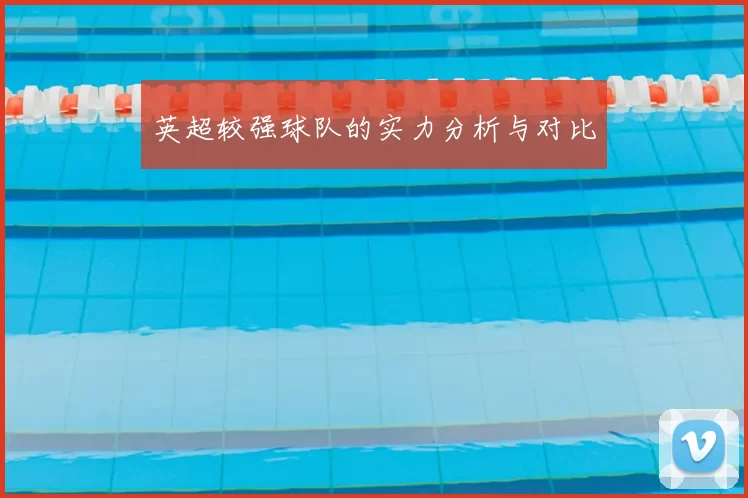 英超较强球队的实力分析与对比