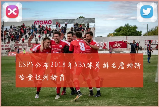 ESPN公布2018年NBA球员排名詹姆斯哈登位列榜首