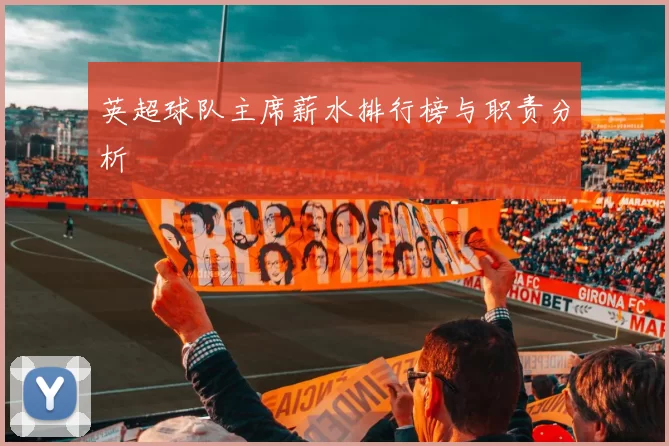 英超球队主席薪水排行榜与职责分析