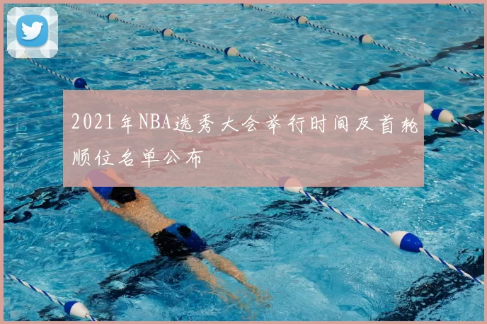 2021年NBA选秀大会举行时间及首轮顺位名单公布