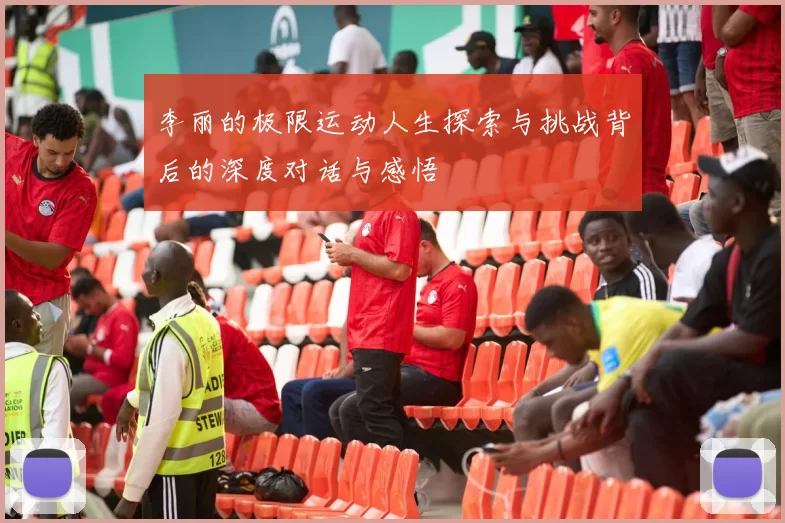 李丽的极限运动人生探索与挑战背后的深度对话与感悟