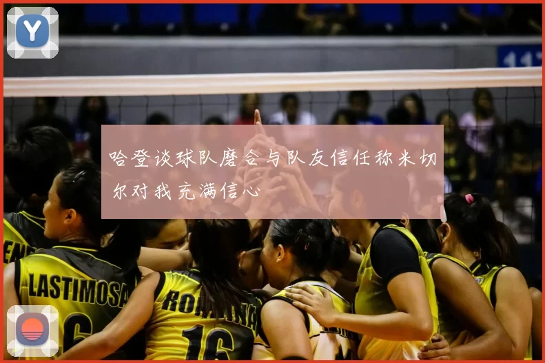 哈登谈球队磨合与队友信任称米切尔对我充满信心