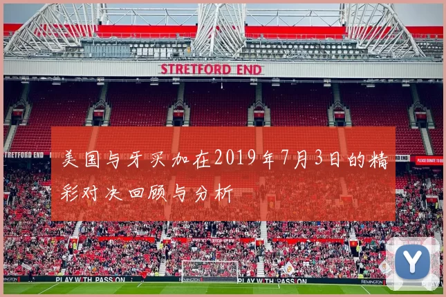 美国与牙买加在2019年7月3日的精彩对决回顾与分析