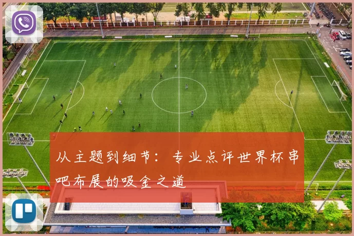 从主题到细节:专业点评世界杯串吧布展的吸金之道