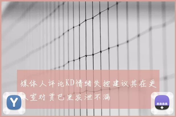 媒体人评论KD情绪失控建议其在更衣室对贾巴里发泄不满