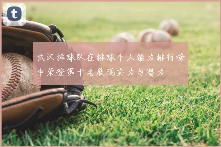 武汉排球队在排球个人能力排行榜中荣登第十名展现实力与潜力