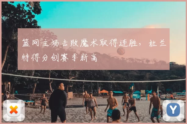 篮网主场击败魔术取得连胜，杜兰特得分创赛季新高
