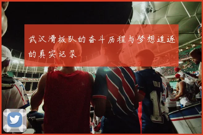 武汉滑板队的奋斗历程与梦想追逐的真实记录