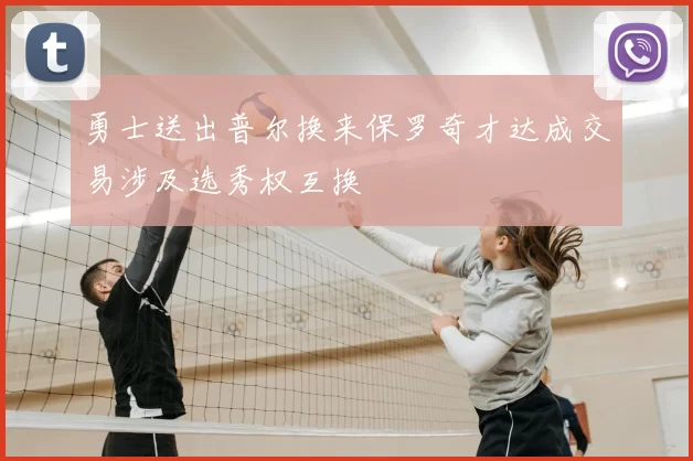 勇士送出普尔换来保罗奇才达成交易涉及选秀权互换