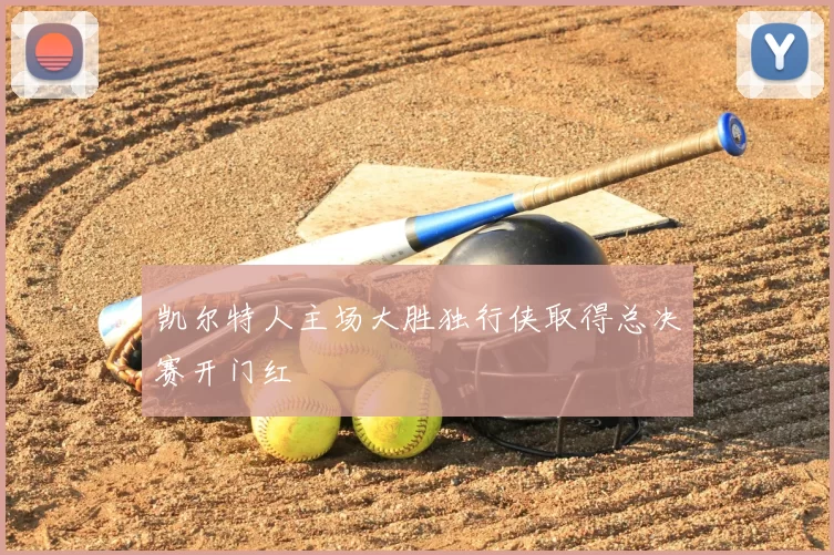 凯尔特人主场大胜独行侠取得总决赛开门红