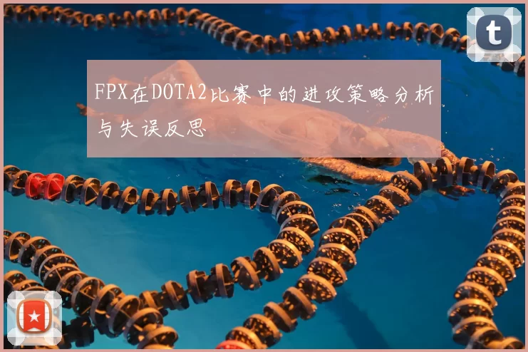 FPX在DOTA2比赛中的进攻策略分析与失误反思