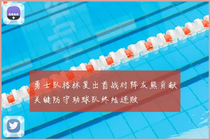 勇士队格林复出首战对阵灰熊贡献关键防守助球队终结连败