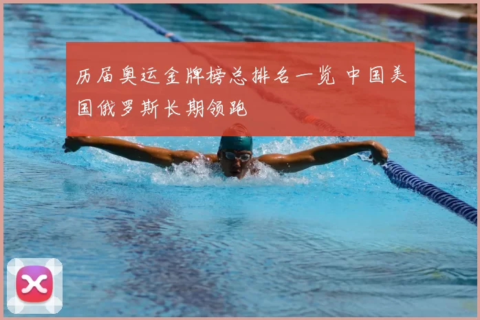 历届奥运金牌榜总排名一览 中国美国俄罗斯长期领跑