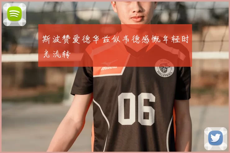 斯波赞爱德华兹似韦德感慨年轻时光流转