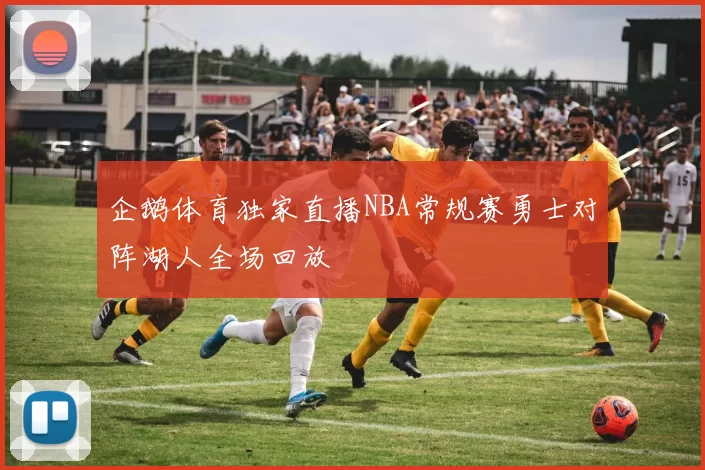 企鹅体育独家直播NBA常规赛勇士对阵湖人全场回放