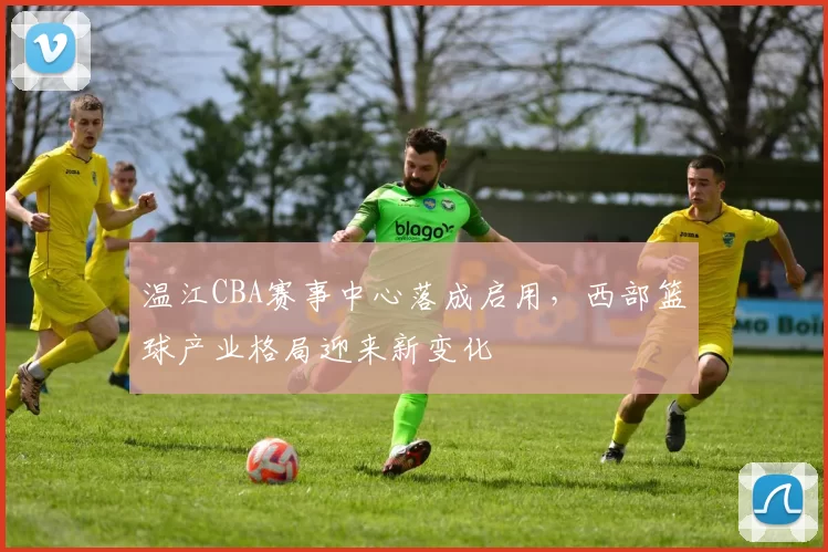 温江CBA赛事中心落成启用，西部篮球产业格局迎来新变化