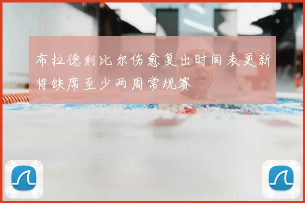 布拉德利比尔伤愈复出时间表更新将缺席至少两周常规赛
