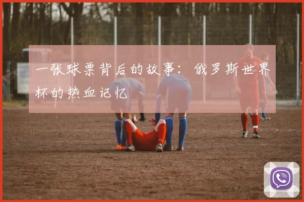 一张球票背后的故事:俄罗斯世界杯的热血记忆