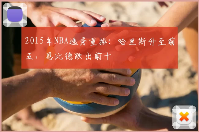 2015年NBA选秀重排:哈里斯升至前五,恩比德跌出前十
