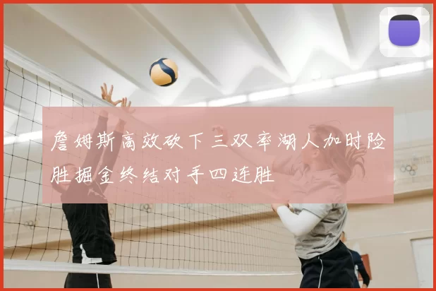 詹姆斯高效砍下三双率湖人加时险胜掘金终结对手四连胜