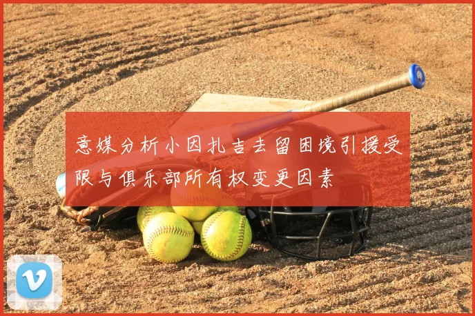 意媒分析小因扎吉去留困境引援受限与俱乐部所有权变更因素