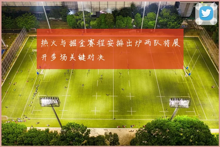 热火与掘金赛程安排出炉两队将展开多场关键对决