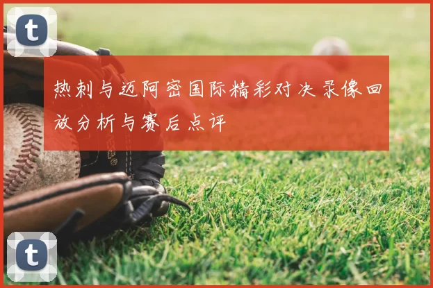 热刺与迈阿密国际精彩对决录像回放分析与赛后点评