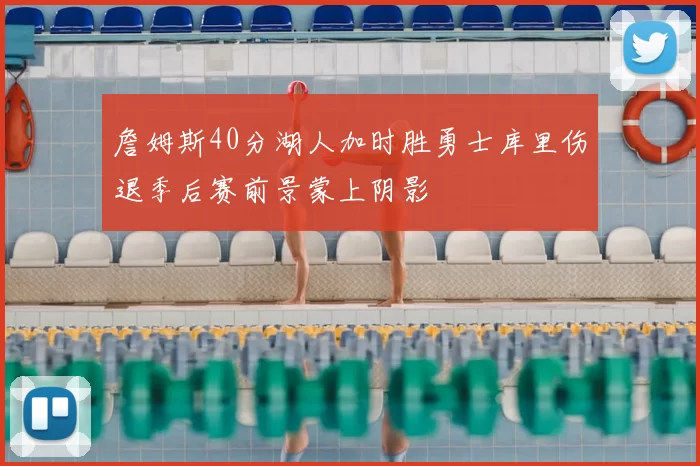 詹姆斯40分湖人加时胜勇士库里伤退季后赛前景蒙上阴影