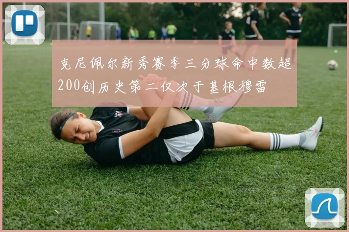 克尼佩尔新秀赛季三分球命中数超200创历史第二仅次于基根穆雷