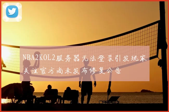 NBA2KOL2服务器无法登录引发玩家关注官方尚未发布修复公告