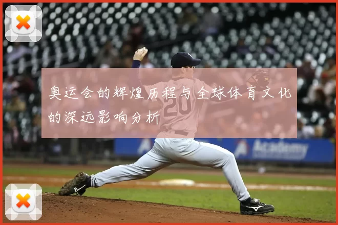 奥运会的辉煌历程与全球体育文化的深远影响分析