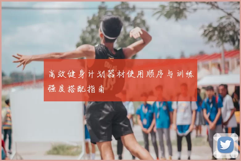 高效健身计划器材使用顺序与训练强度搭配指南
