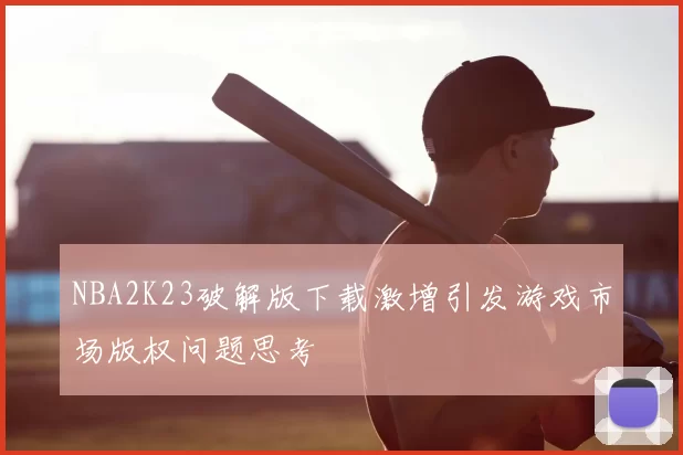 NBA2K23破解版下载激增引发游戏市场版权问题思考