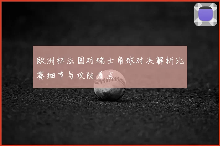 欧洲杯法国对瑞士角球对决解析比赛细节与攻防看点