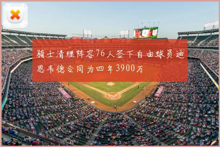 骑士清理阵容76人签下自由球员迪恩韦德合同为四年3900万