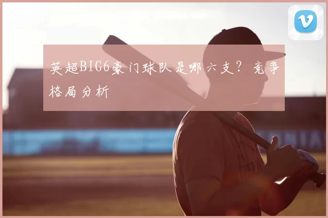 英超BIG6豪门球队是哪六支？竞争格局分析