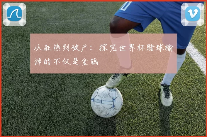 从狂热到破产:探究世界杯赌球输掉的不仅是金钱