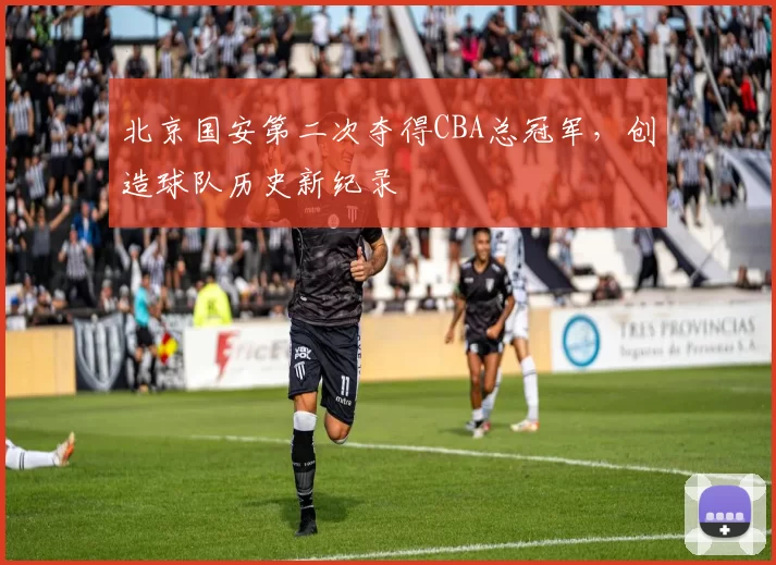 北京国安第二次夺得CBA总冠军，创造球队历史新纪录