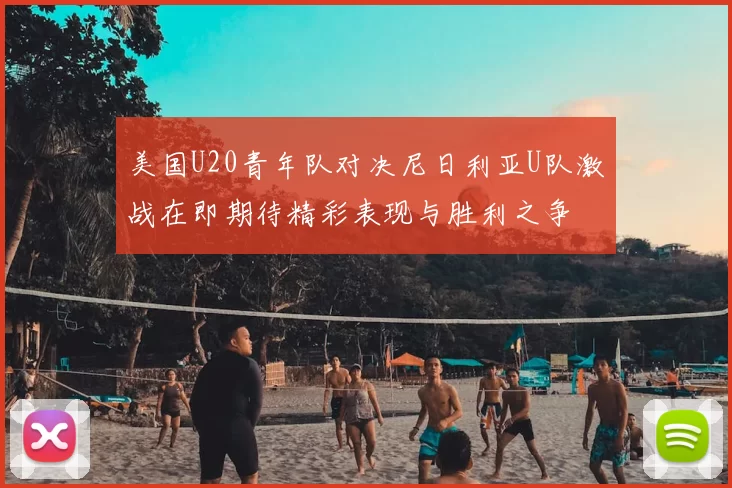 美国U20青年队对决尼日利亚U队激战在即期待精彩表现与胜利之争