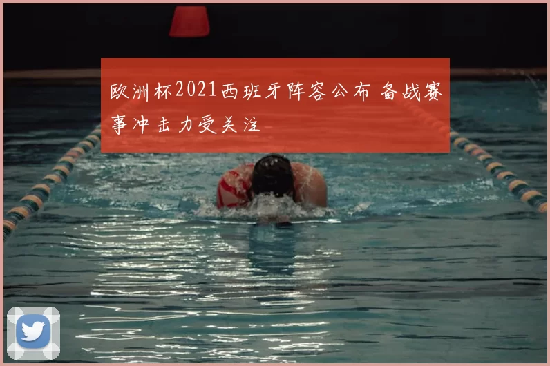 欧洲杯2021西班牙阵容公布 备战赛事冲击力受关注