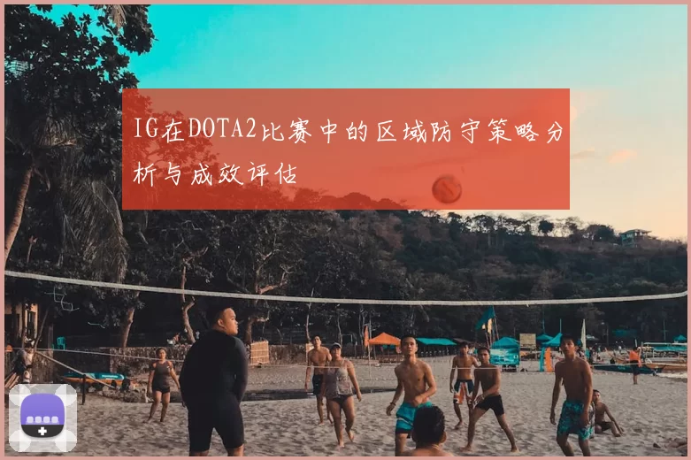 IG在DOTA2比赛中的区域防守策略分析与成效评估