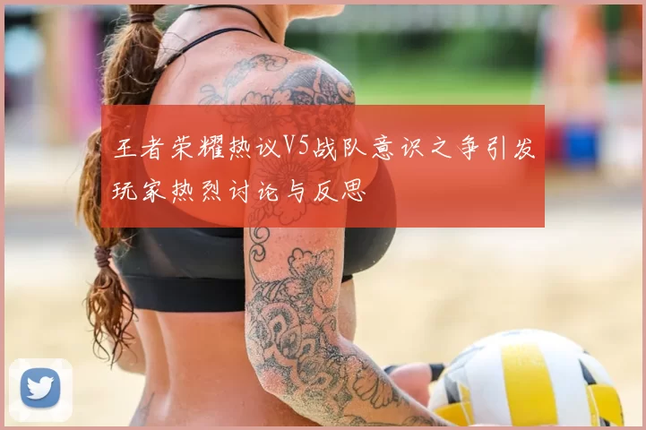 王者荣耀热议V5战队意识之争引发玩家热烈讨论与反思