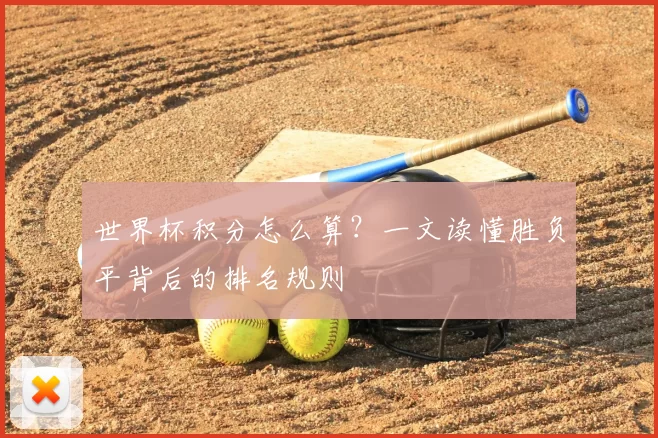 世界杯积分怎么算?一文读懂胜负平背后的排名规则
